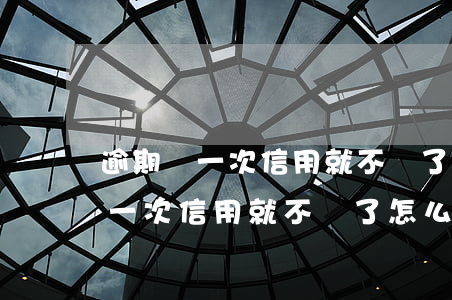 逾期過一次信用就不夠了怎么回事-逾期過一次信用就不夠了怎么回事呢