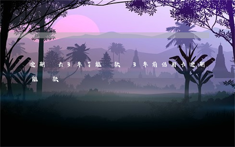 逾期過去3年了能貸款嗎(3年前信用卡逾期能貸款嗎)