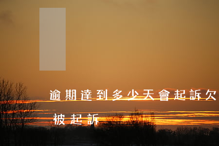 逾期達到多少天會起訴（欠款逾期一天多少會被起訴）