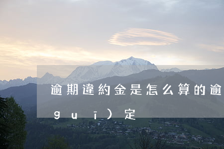 逾期違約金是怎么算的（逾期違約金最新規(guī)定）
