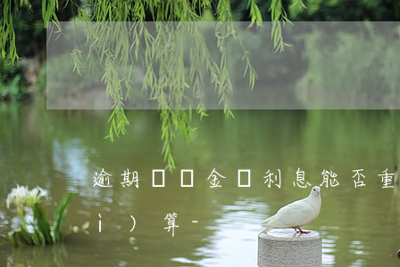 逾期違約金與利息能否重復(fù)計(jì)算-