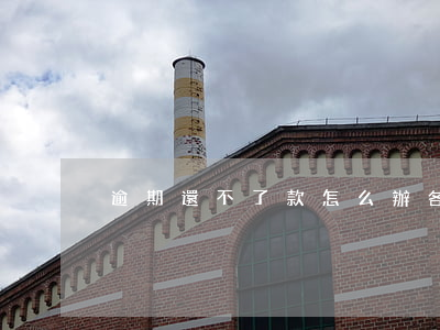 逾期還不了款怎么辦(各種逾期還不上怎么辦)