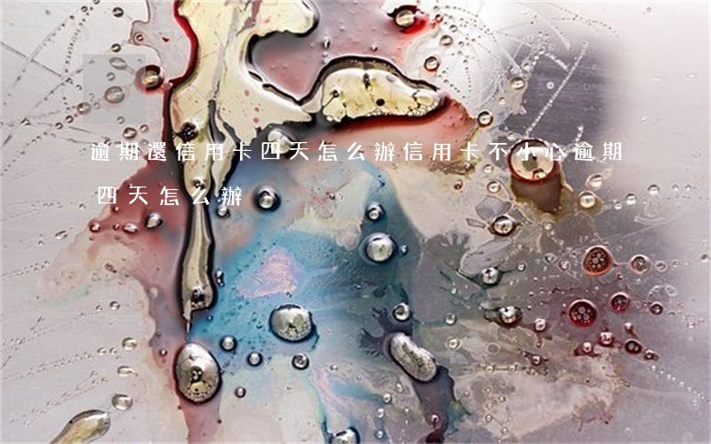 逾期還信用卡四天怎么辦(信用卡不小心逾期四天怎么辦)