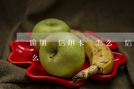 逾期還信用卡會怎么樣（信用卡逾期太久回怎么樣）