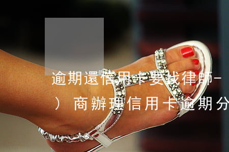 逾期還信用卡要找律師-找律師協(xié)商辦理信用卡逾期分期有用嗎