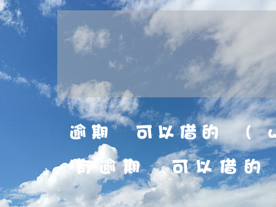 逾期還可以借的網(wǎng)貸平臺(當前有逾期還可以借的網(wǎng)貸有沒有?)