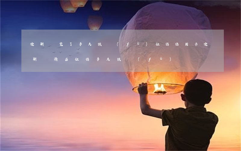 逾期還完了多久恢復(fù)征信（信用卡逾期還清后征信多久恢復(fù)）