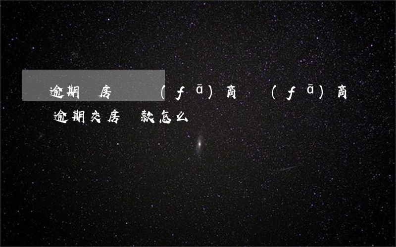 逾期還房貸開發(fā)商(開發(fā)商逾期交房,貸款怎么辦)