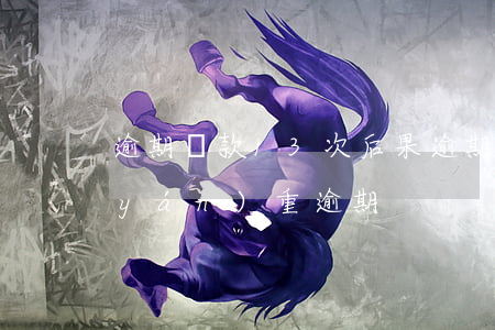 逾期還款13次后果(逾期13次是不是嚴(yán)重逾期)