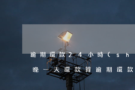 逾期還款24小時(shí)回復(fù)(晚一天還款算逾期還款)