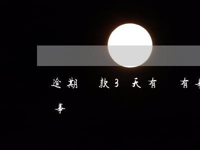 逾期還款3天有沒有事(貸款逾期三天還款有事嗎)