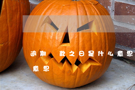 逾期還款之日是什么意思(還款已逾期是什么意思)