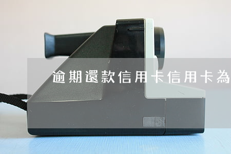 逾期還款信用卡（信用卡為什么還了還逾期）