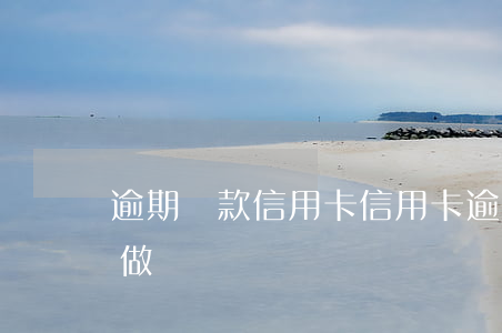 逾期還款信用卡（信用卡逾期停息還本金怎么做）