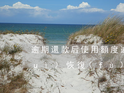 逾期還款后使用額度(逾期后還款,,額度會(huì)恢復(fù)嗎)