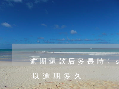 逾期還款后多長時(shí)間上門(還款可以逾期多久)