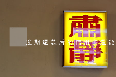 逾期還款后的信用卡還能用嗎