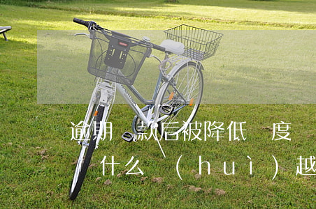 逾期還款后被降低額度嗎(逾期后的還款金額為什么會(huì)越來越多)