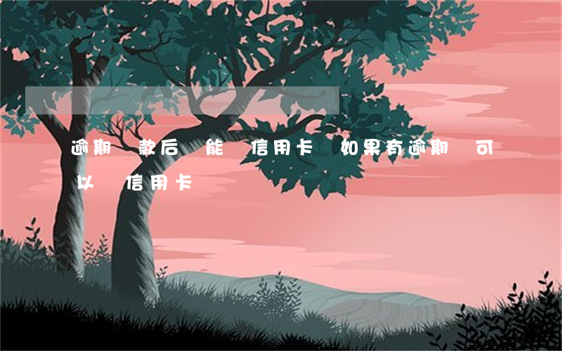 逾期還款后還能辦信用卡嗎(如果有逾期還可以辦信用卡嗎)