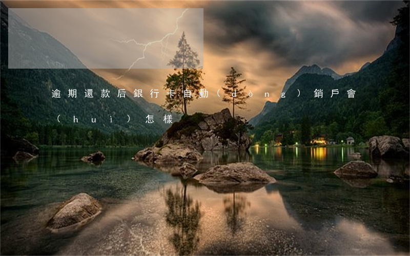逾期還款后銀行卡自動(dòng)銷戶會(huì)怎樣