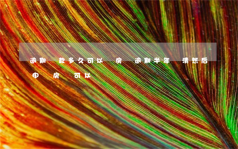 逾期還款多久可以還房貸(逾期半年還清 然后申請房貸可以嗎)