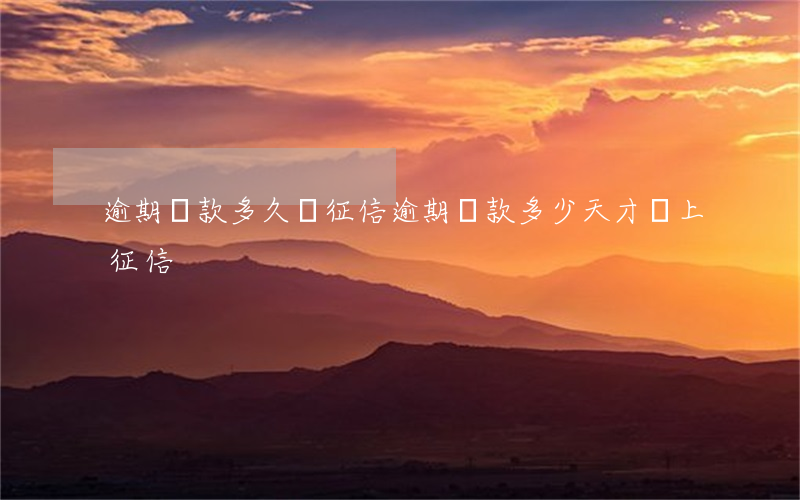 逾期還款多久會征信(逾期還款多少天才會上征信)
