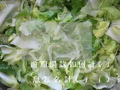 逾期還款如何計(jì)算利息(逾期后的利息怎么計(jì)算)