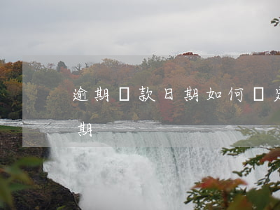 逾期還款日期如何確定(過了還款日幾天算逾期)