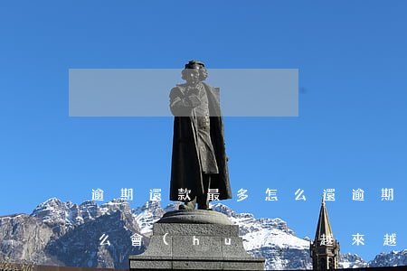 逾期還款最多怎么還(逾期后的還款金額為什么會(huì)越來越多)