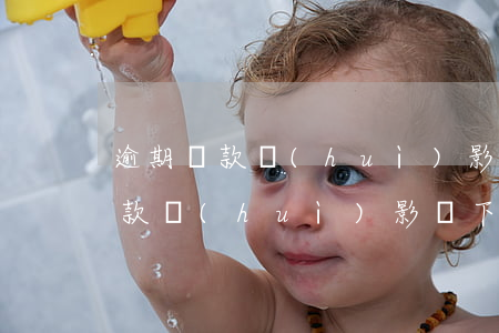 逾期還款會(huì)影響下一代嗎(逾期還款會(huì)影響下一代嗎)