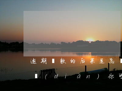 逾期還款的后果是怎樣的(逾期還款后果,這幾點(diǎn)你可能沒想到)