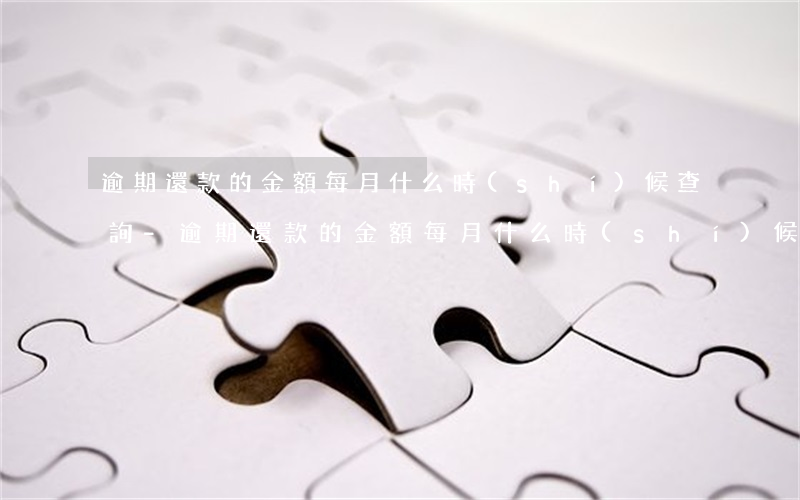逾期還款的金額每月什么時(shí)候查詢-逾期還款的金額每月什么時(shí)候查詢到