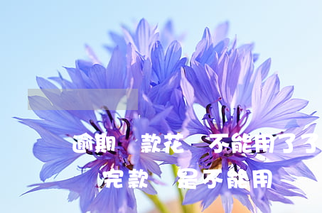 逾期還款花唄不能用了了(為什么花唄逾期了,還完款還是不能用)