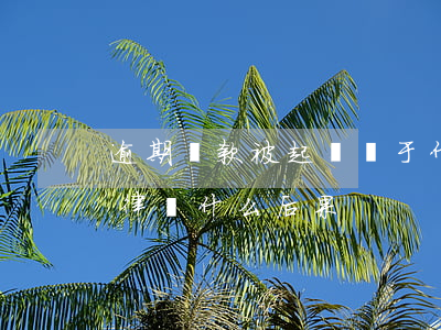 逾期還款被起訴屬于什么罪(逾期貸款起訴法律會什么后果)
