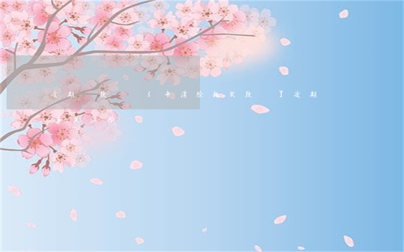 逾期還款記錄5年消除(把欠款還了逾期記錄多久消除)