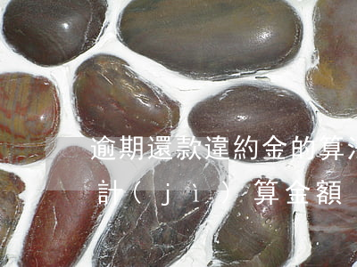 逾期還款違約金的算法(還錢逾期違約金怎么計(jì)算金額)