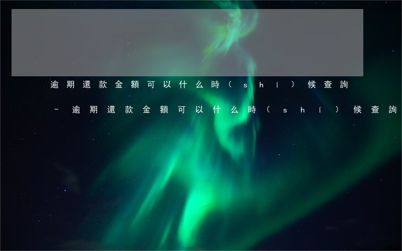 逾期還款金額可以什么時(shí)候查詢-逾期還款金額可以什么時(shí)候查詢到