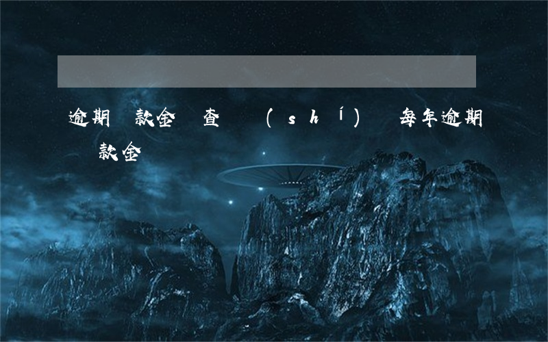 逾期還款金額查詢時(shí)間每年（逾期還款金額）