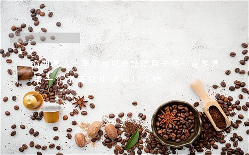 逾期還清一年了可以申請信用卡嗎-逾期還清一年了可以申請信用卡嗎