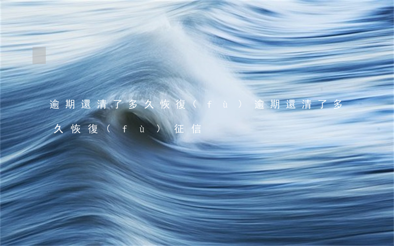 逾期還清了多久恢復(fù) 逾期還清了多久恢復(fù)征信