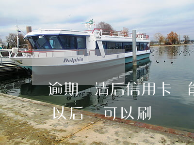 逾期還清后信用卡還能用嗎（信用卡逾期還款以后還可以刷嗎）