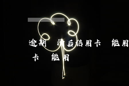 逾期還清后信用卡還能用嗎(逾期還款的信用卡還能用嗎)