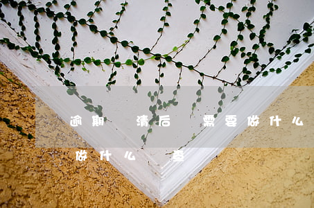 逾期還清后還需要做什么(逾期還清后還需要做什么檢查)