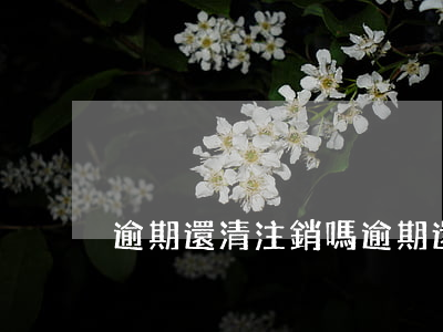 逾期還清注銷嗎 逾期還款可以撤銷嗎