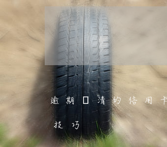 逾期還清的信用卡怎么處理（信用卡逾期還款技巧）