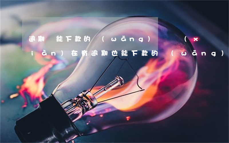 逾期還能下款的網(wǎng)貸嗎(現(xiàn)在有逾期也能下款的網(wǎng)貸)