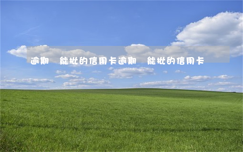 逾期還能批的信用卡(逾期還能批的信用卡)
