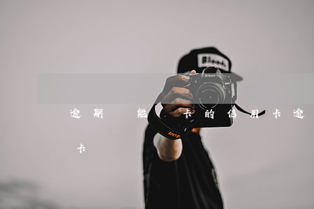 逾期還能辦卡的信用卡(逾期后還能辦理信用卡嗎)