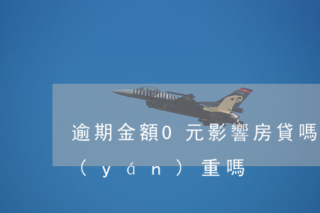 逾期金額0元影響房貸嗎(房貸逾期一塊錢嚴(yán)重嗎)