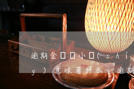 逾期金額較小時(shí)間長(zhǎng)意味著什么-逾期金額較小時(shí)間長(zhǎng)意味著什么問題
